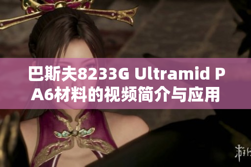 巴斯夫8233G Ultramid PA6材料的视频简介与应用分析