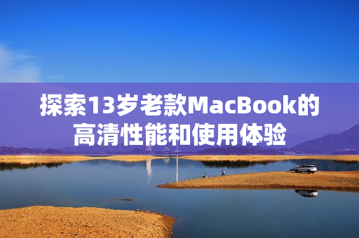 探索13岁老款MacBook的高清性能和使用体验