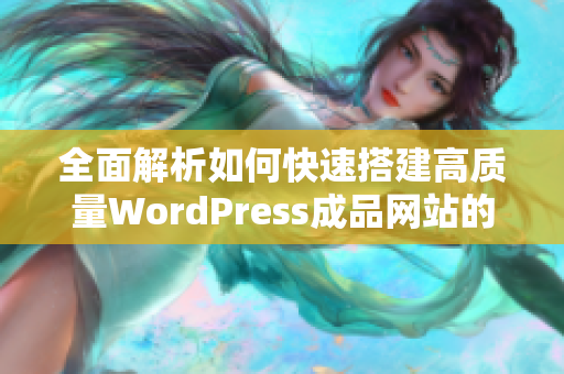 全面解析如何快速搭建高质量WordPress成品网站的方法和技巧