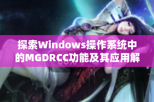 探索Windows操作系统中的MGDRCC功能及其应用解析