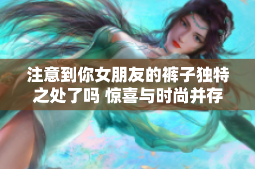 注意到你女朋友的裤子独特之处了吗 惊喜与时尚并存