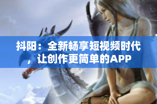 抖阳：全新畅享短视频时代，让创作更简单的APP