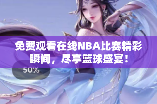 免费观看在线NBA比赛精彩瞬间，尽享篮球盛宴！