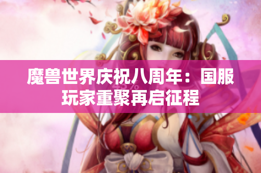 魔兽世界庆祝八周年：国服玩家重聚再启征程