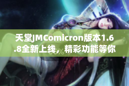 天堂JMComicron版本1.6.8全新上线，精彩功能等你体验