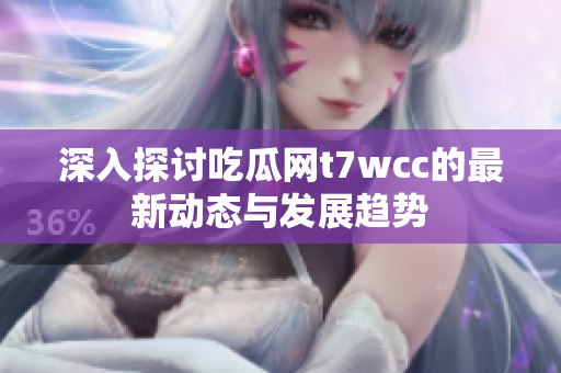 深入探讨吃瓜网t7wcc的最新动态与发展趋势