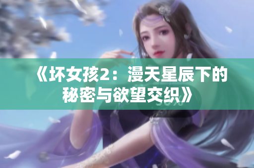 《坏女孩2：漫天星辰下的秘密与欲望交织》