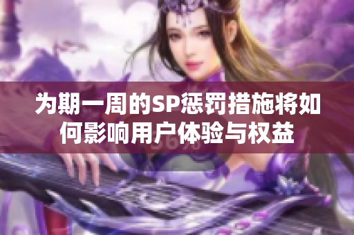 为期一周的SP惩罚措施将如何影响用户体验与权益