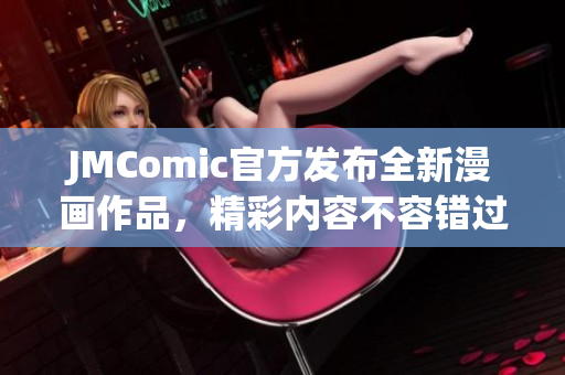 JMComic官方发布全新漫画作品，精彩内容不容错过