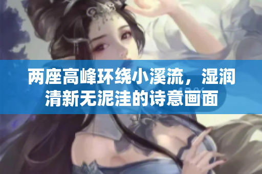 两座高峰环绕小溪流，湿润清新无泥洼的诗意画面