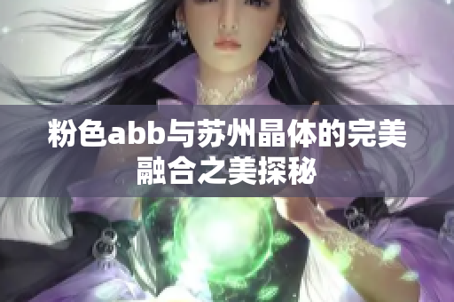 粉色abb与苏州晶体的完美融合之美探秘