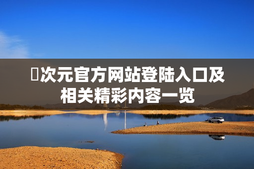 囧次元官方网站登陆入口及相关精彩内容一览