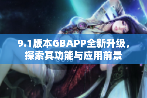 9.1版本GBAPP全新升级，探索其功能与应用前景