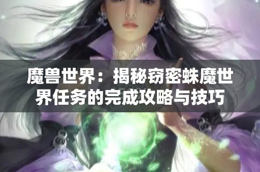 魔兽世界：揭秘窃密蛛魔世界任务的完成攻略与技巧