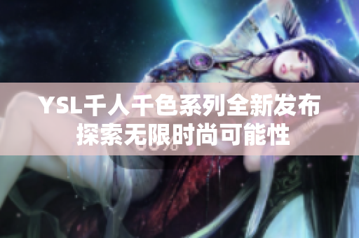 YSL千人千色系列全新发布 探索无限时尚可能性