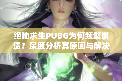 绝地求生PUBG为何频繁崩溃？深度分析其原因与解决办法