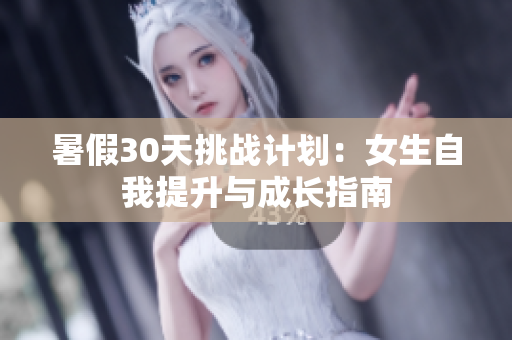 暑假30天挑战计划：女生自我提升与成长指南