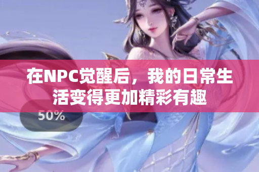 在NPC觉醒后，我的日常生活变得更加精彩有趣