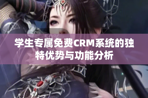 学生专属免费CRM系统的独特优势与功能分析