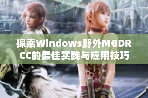 探索Windows野外MGDRCC的最佳实践与应用技巧