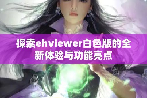 探索ehviewer白色版的全新体验与功能亮点