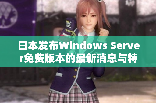 日本发布Windows Server免费版本的最新消息与特点解析