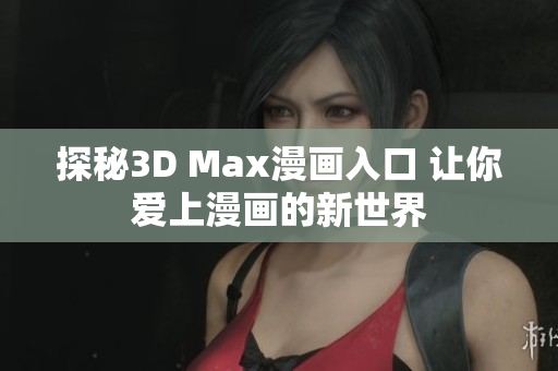 探秘3D Max漫画入口 让你爱上漫画的新世界