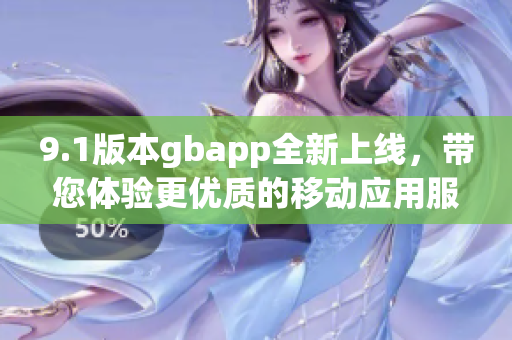 9.1版本gbapp全新上线，带您体验更优质的移动应用服务