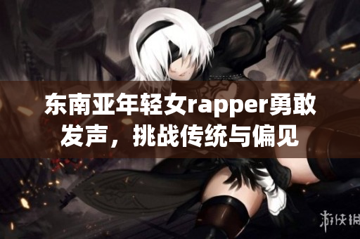 东南亚年轻女rapper勇敢发声，挑战传统与偏见