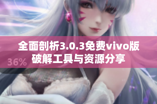 全面剖析3.0.3免费vivo版破解工具与资源分享