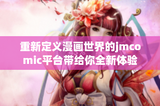 重新定义漫画世界的jmcomic平台带给你全新体验