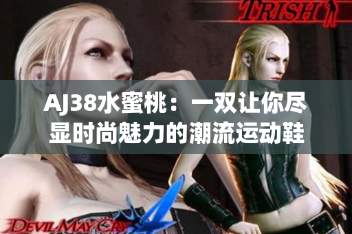 AJ38水蜜桃：一双让你尽显时尚魅力的潮流运动鞋