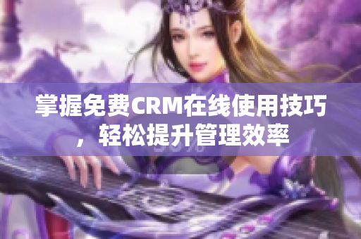 掌握免费CRM在线使用技巧，轻松提升管理效率