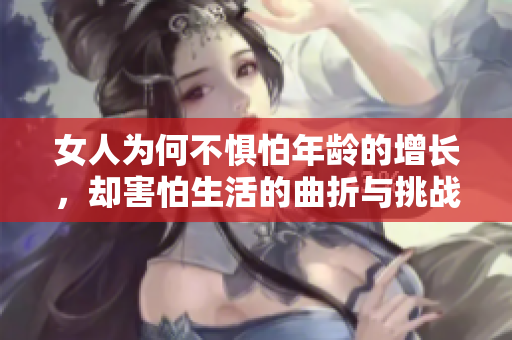 女人为何不惧怕年龄的增长，却害怕生活的曲折与挑战