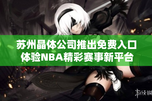 苏州晶体公司推出免费入口 体验NBA精彩赛事新平台