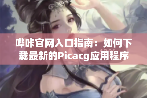 哔咔官网入口指南：如何下载最新的Picacg应用程序