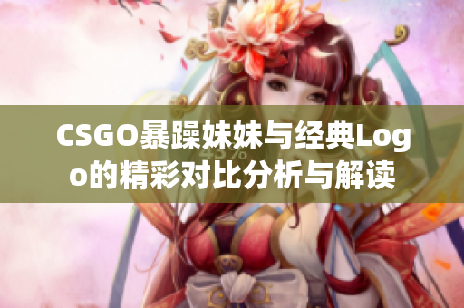 CSGO暴躁妹妹与经典Logo的精彩对比分析与解读