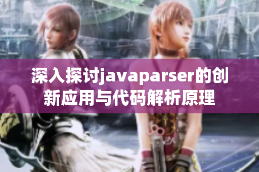 深入探讨javaparser的创新应用与代码解析原理