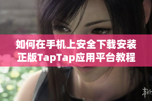 如何在手机上安全下载安装正版TapTap应用平台教程