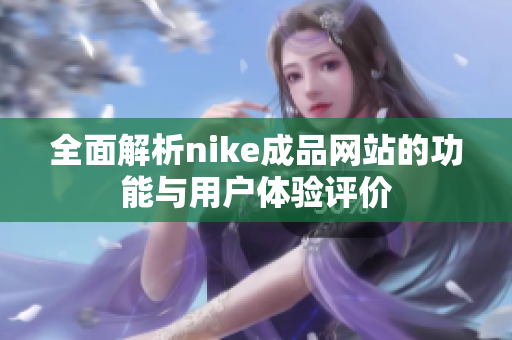 全面解析nike成品网站的功能与用户体验评价