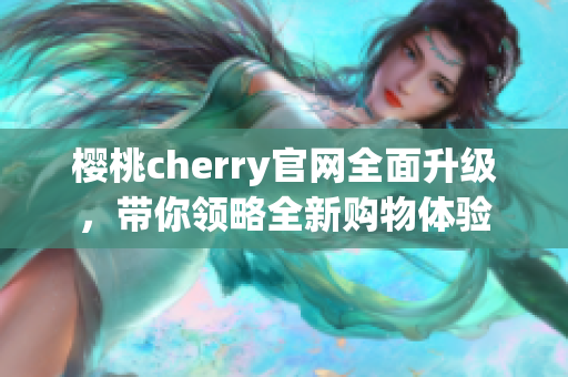 樱桃cherry官网全面升级，带你领略全新购物体验