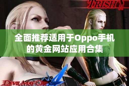 全面推荐适用于Oppo手机的黄金网站应用合集