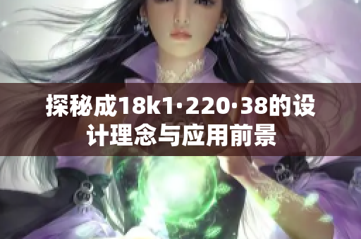 探秘成18k1·220·38的设计理念与应用前景