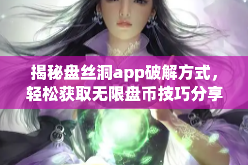 揭秘盘丝洞app破解方式，轻松获取无限盘币技巧分享