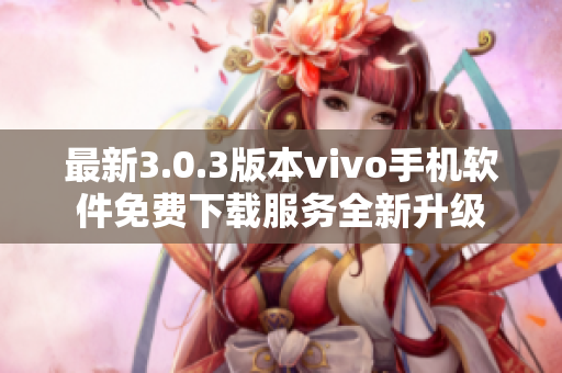 最新3.0.3版本vivo手机软件免费下载服务全新升级