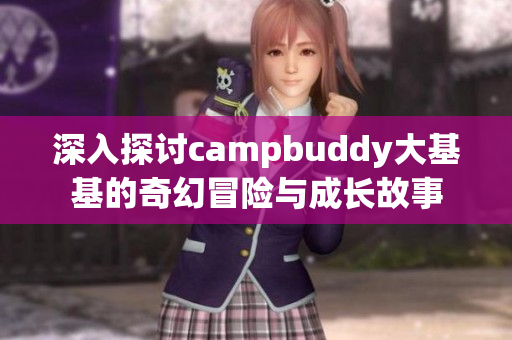 深入探讨campbuddy大基基的奇幻冒险与成长故事