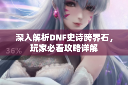 深入解析DNF史诗跨界石，玩家必看攻略详解