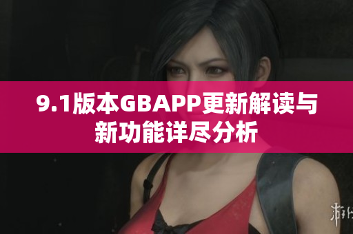 9.1版本GBAPP更新解读与新功能详尽分析