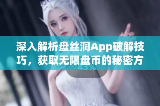 深入解析盘丝洞App破解技巧，获取无限盘币的秘密方法