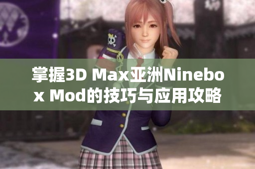 掌握3D Max亚洲Ninebox Mod的技巧与应用攻略